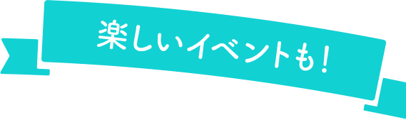 楽しいイベントも！